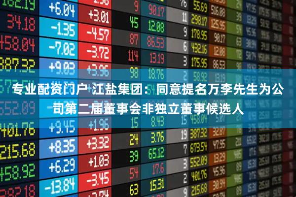 专业配资门户 江盐集团：同意提名万李先生为公司第二届董事会非独立董事候选人