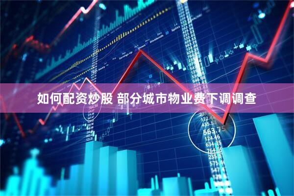 如何配资炒股 部分城市物业费下调调查