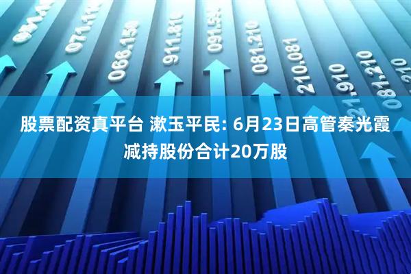 股票配资真平台 漱玉平民: 6月23日高管秦光霞减持股份合计20万股