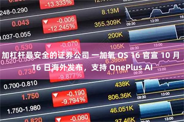 加杠杆最安全的证券公司 一加氧 OS 16 官宣 10 月 16 日海外发布，支持 OnePlus AI