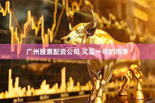 广州股票配资公司 又是一年的雨季