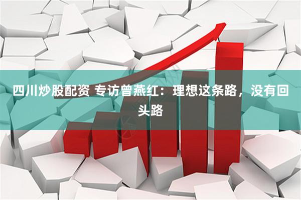 四川炒股配资 专访曾燕红：理想这条路，没有回头路