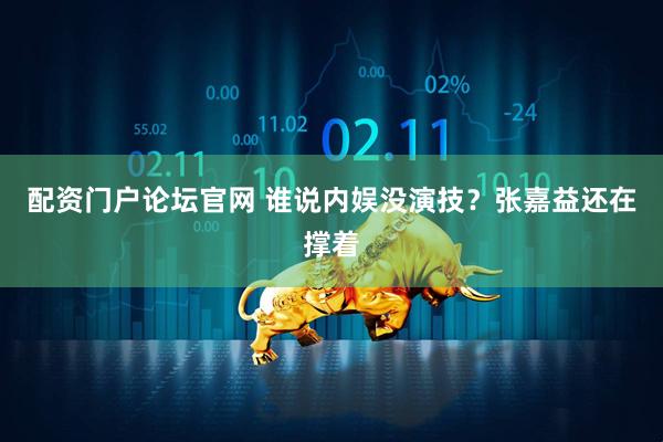 配资门户论坛官网 谁说内娱没演技？张嘉益还在撑着